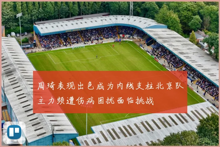 周琦表现出色成为内线支柱北京队主力频遭伤病困扰面临挑战