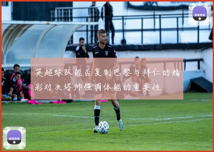 英超球队能否复制巴黎与拜仁的精彩对决塔帅强调体能的重要性