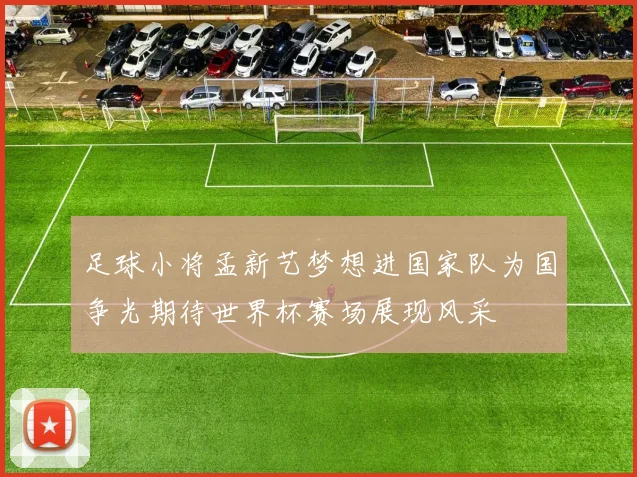 足球小将孟新艺梦想进国家队为国争光期待世界杯赛场展现风采