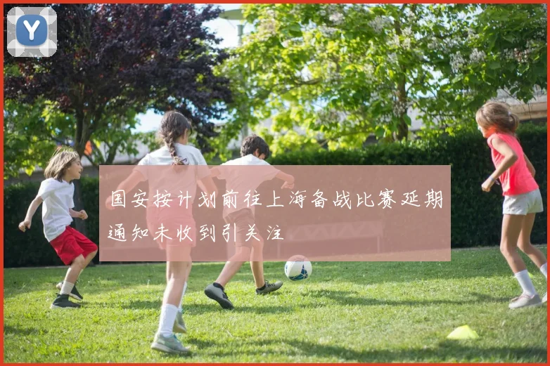 国安按计划前往上海备战比赛延期通知未收到引关注