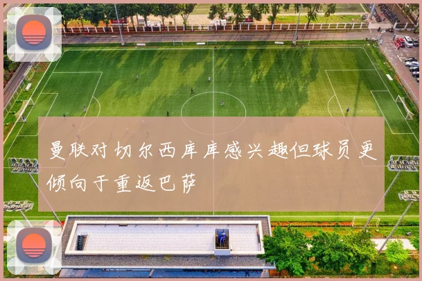 曼联对切尔西库库感兴趣但球员更倾向于重返巴萨