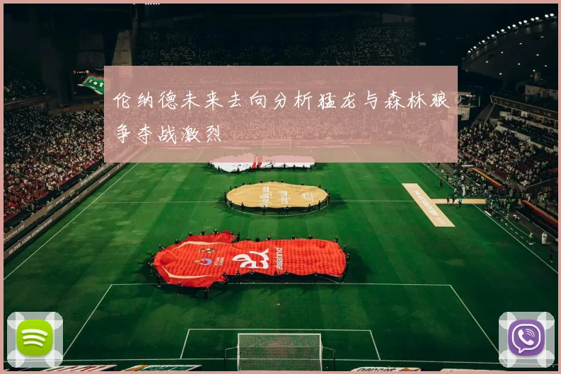 伦纳德未来去向分析猛龙与森林狼争夺战激烈
