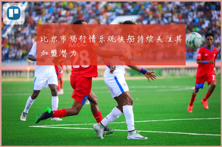 比尔市场行情乐观快船持续关注其加盟潜力