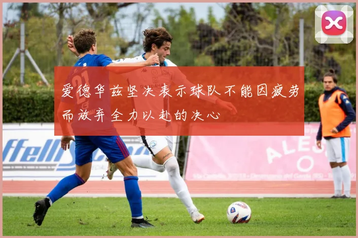 爱德华兹坚决表示球队不能因疲劳而放弃全力以赴的决心