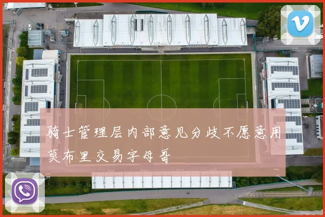 骑士管理层内部意见分歧不愿意用莫布里交易字母哥