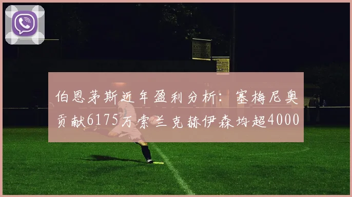 伯恩茅斯近年盈利分析：塞梅尼奥贡献6175万索兰克赫伊森均超4000万