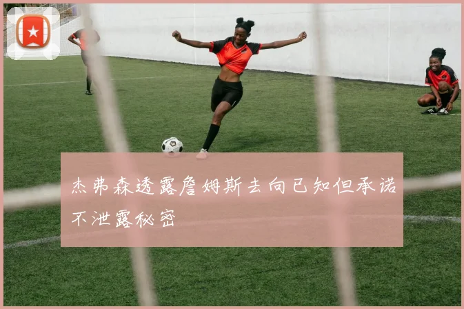 杰弗森透露詹姆斯去向已知但承诺不泄露秘密