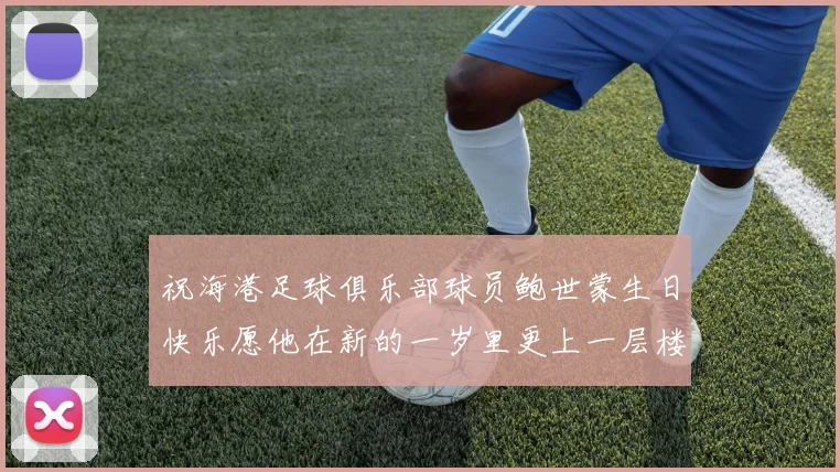 祝海港足球俱乐部球员鲍世蒙生日快乐愿他在新的一岁里更上一层楼
