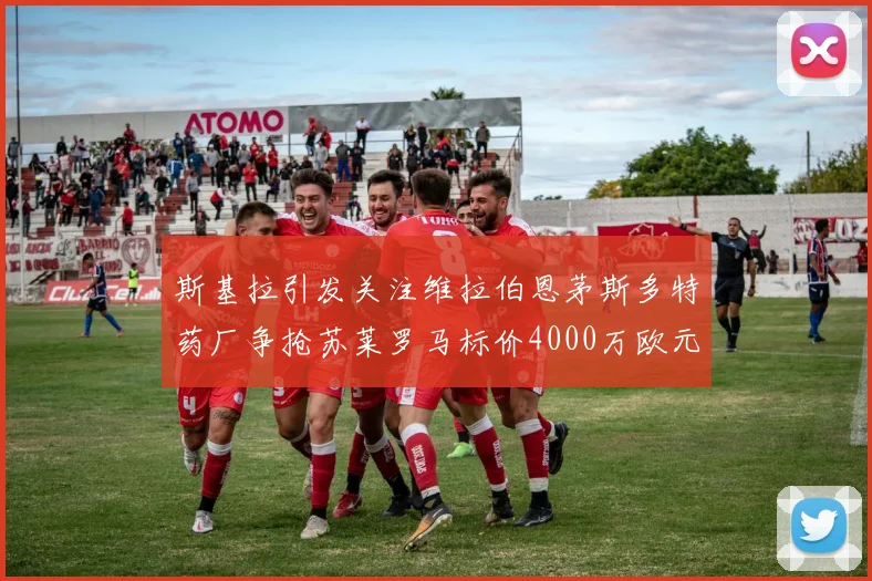 斯基拉引发关注维拉伯恩茅斯多特药厂争抢苏莱罗马标价4000万欧元