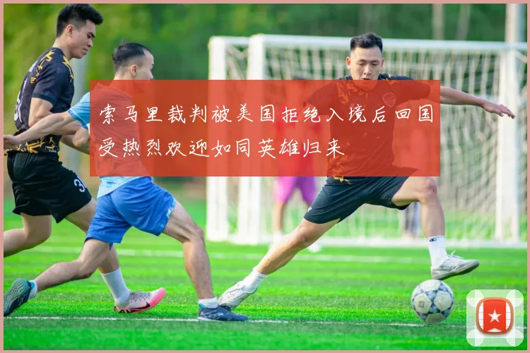 索马里裁判被美国拒绝入境后回国受热烈欢迎如同英雄归来